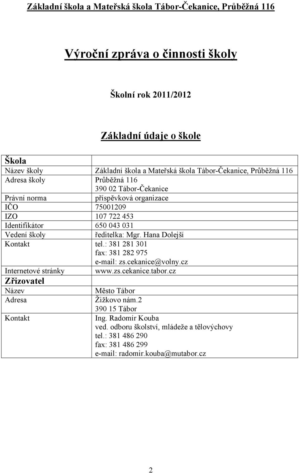 031 Vedení školy ředitelka: Mgr. Hana Dolejší Kontakt tel.: 381 281 301 fax: 381 282 975 e-mail: zs.cekanice@volny.cz Internetové stránky www.zs.cekanice.tabor.