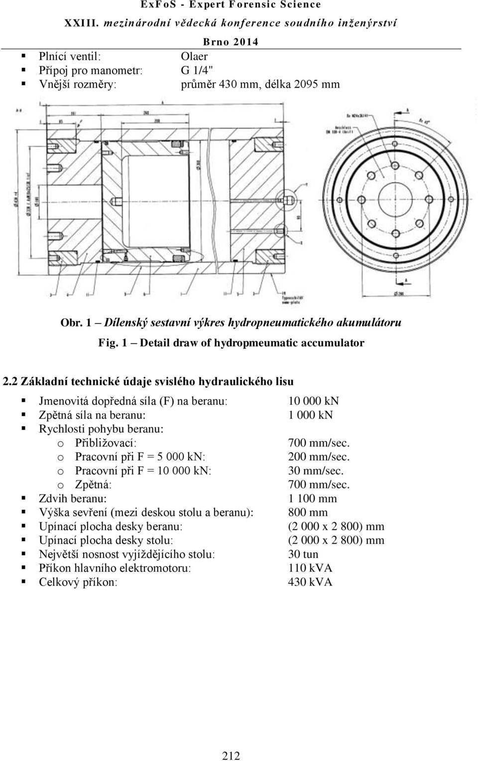 2 Základní technické údaje svislého hydraulického lisu Jmenovitá dopředná síla (F) na beranu: 10 000 kn Zpětná síla na beranu: 1 000 kn Rychlosti pohybu beranu: o Přibližovací: 700 mm/sec.