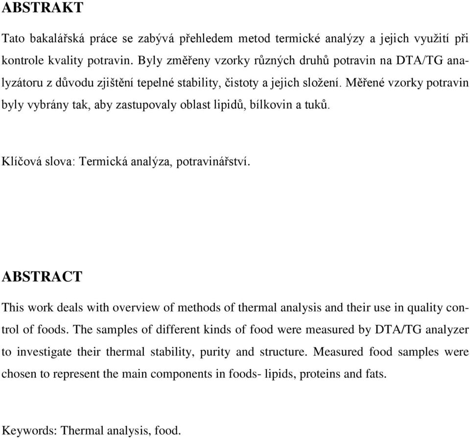 Měřené vzorky potravin byly vybrány tak, aby zastupovaly oblast lipidů, bílkovin a tuků. Klíčová slova: Termická analýza, potravinářství.