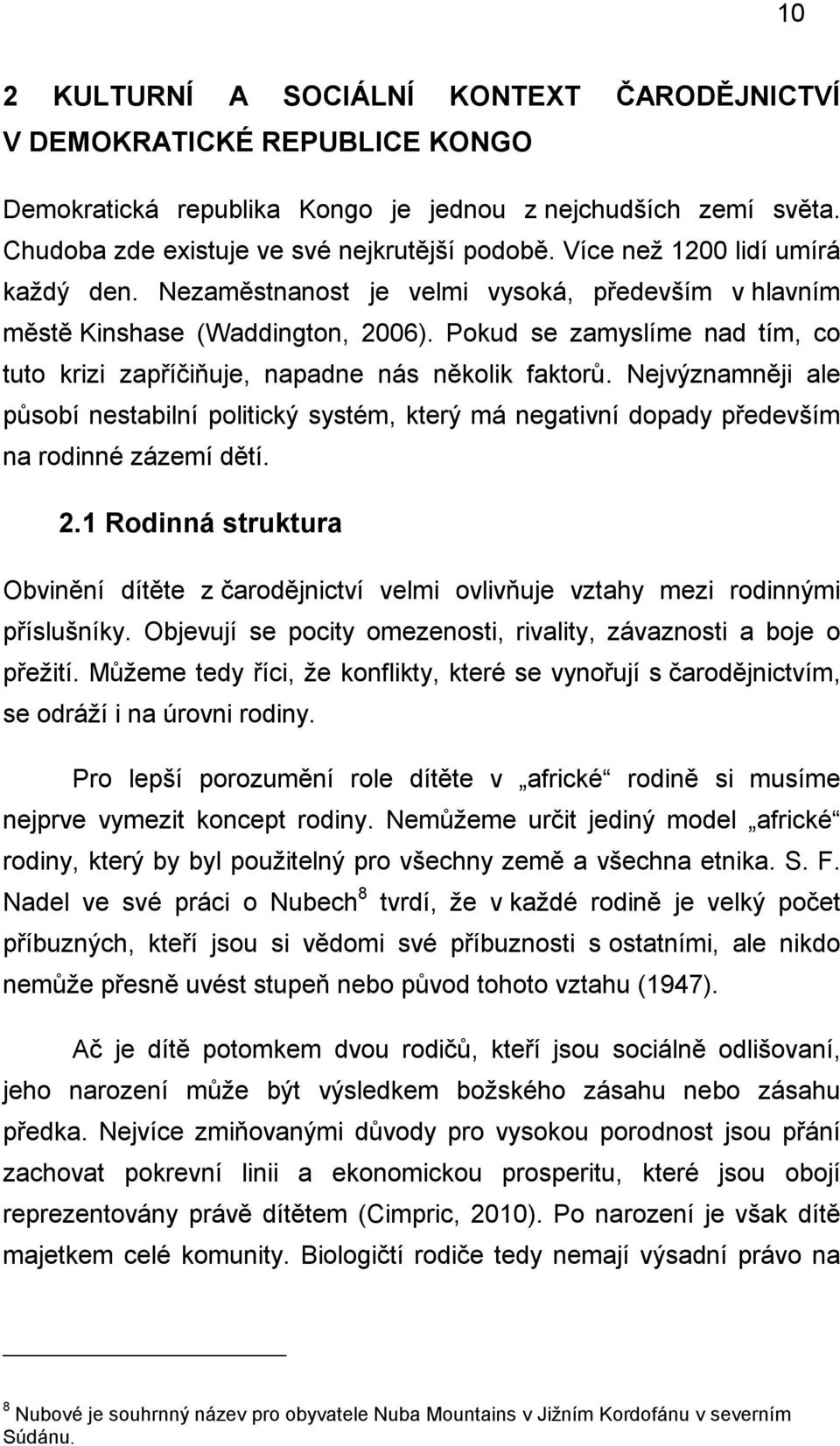 Pokud se zamyslíme nad tím, co tuto krizi zapříčiňuje, napadne nás několik faktorů. Nejvýznamněji ale působí nestabilní politický systém, který má negativní dopady především na rodinné zázemí dětí. 2.