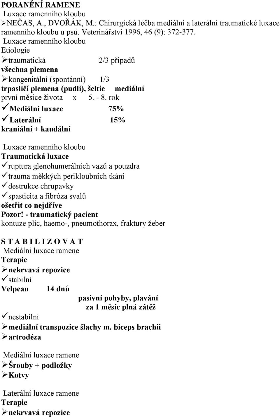 rok Mediální luxace 75% Laterální 15% kraniální + kaudální Luxace ramenního kloubu Traumatická luxace ruptura glenohumerálních vazů a pouzdra trauma měkkých perikloubních tkání destrukce chrupavky