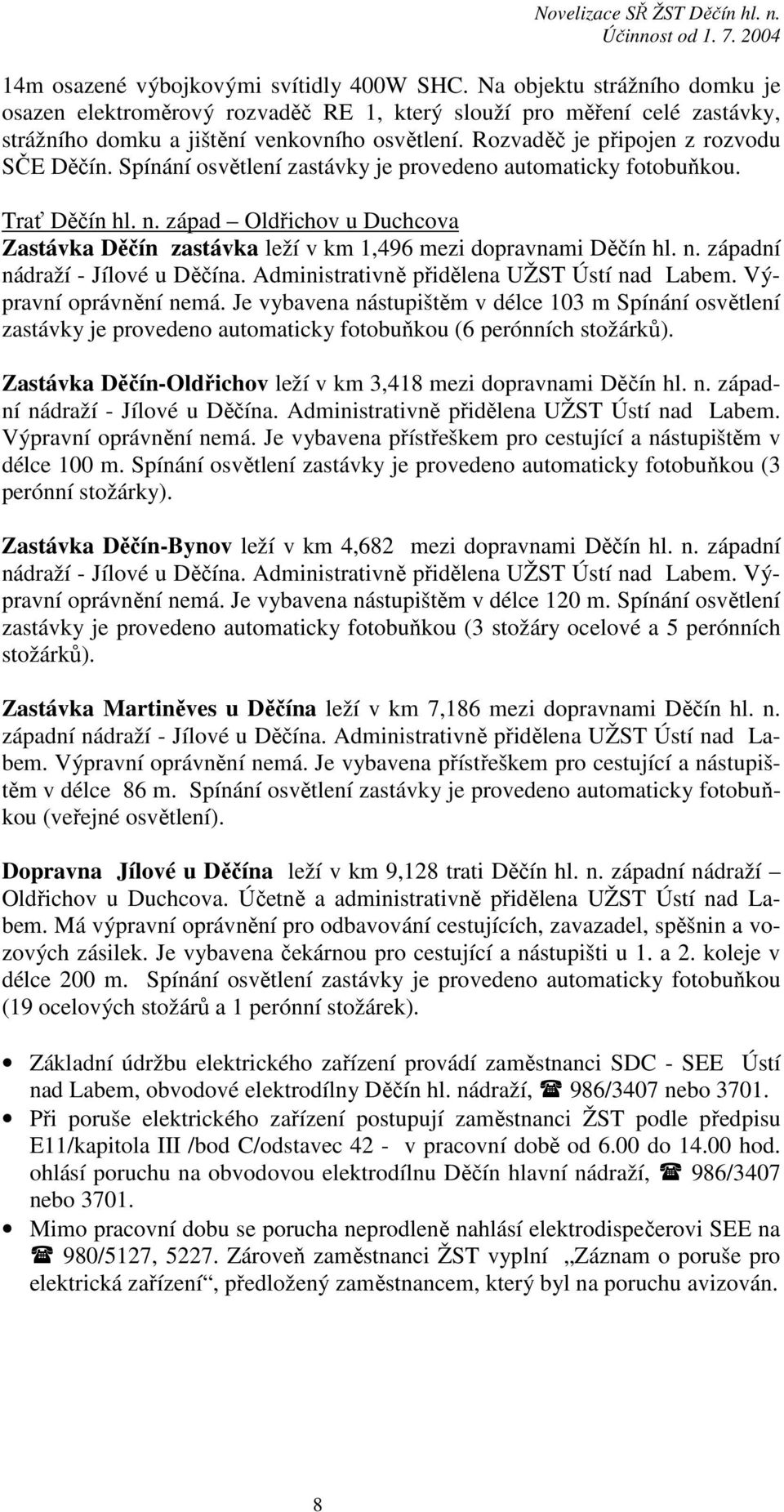 západ Oldřichov u Duchcova Zastávka Děčín zastávka leží v km 1,496 mezi dopravnami Děčín hl. n. západní nádraží - Jílové u Děčína. Administrativně přidělena UŽST Ústí nad Labem.