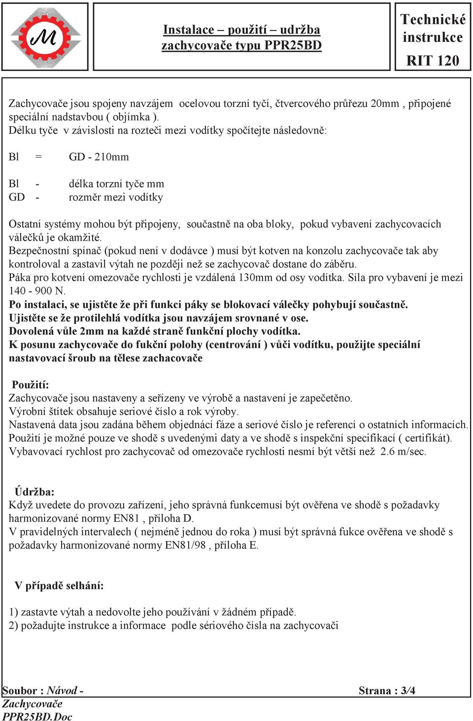 Délku tyče v závislosti na rozteči mezi vodítky spočítejte následovně: Bl = GD - 210mm Bl - délka torzní tyče mm GD - rozměr mezi vodítky Ostatní systémy mohou být připojeny, součastně na oba bloky,