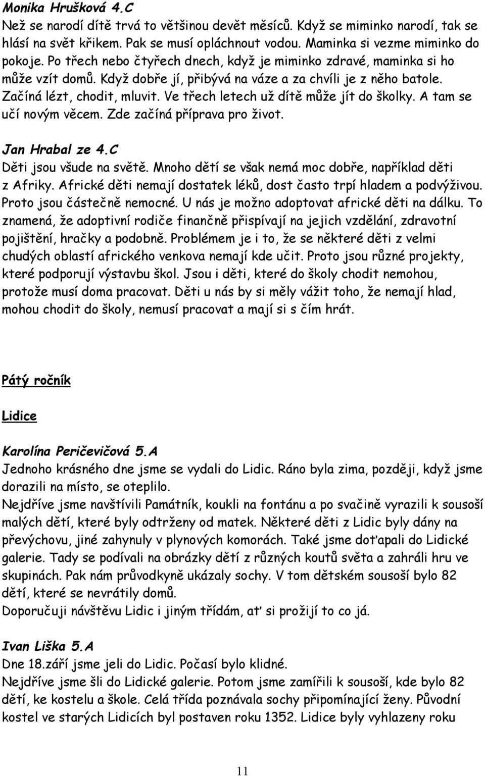 Ve třech letech už dítě může jít do školky. A tam se učí novým věcem. Zde začíná příprava pro život. Jan Hrabal ze 4.C Děti jsou všude na světě.