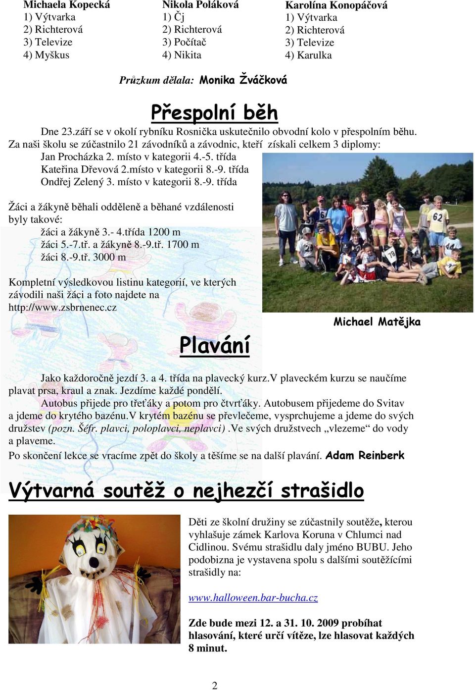 Za naši školu se zúčastnilo 21 závodníků a závodnic, kteří získali celkem 3 diplomy: Jan Procházka 2. místo v kategorii 4.-5. třída Kateřina Dřevová 2.místo v kategorii 8.-9. třída Ondřej Zelený 3.