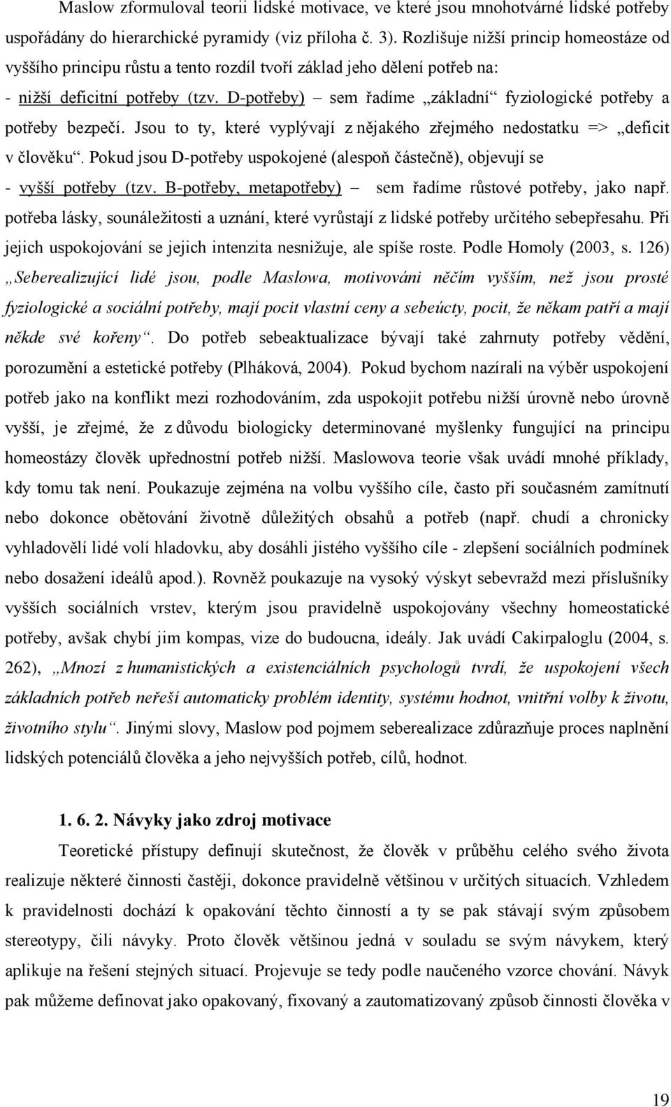 D-potřeby) sem řadíme základní fyziologické potřeby a potřeby bezpečí. Jsou to ty, které vyplývají z nějakého zřejmého nedostatku => deficit v člověku.