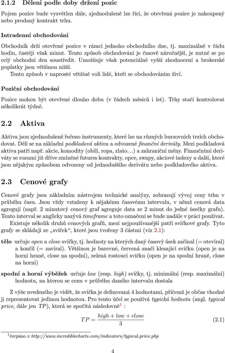 Tento způsob obchodování je časově náročnější, je nutné se po celý obchodní den soustředit. Umožňuje však potenciálně vyšší zhodnocení a brokerské poplatky jsou většinou nižší.