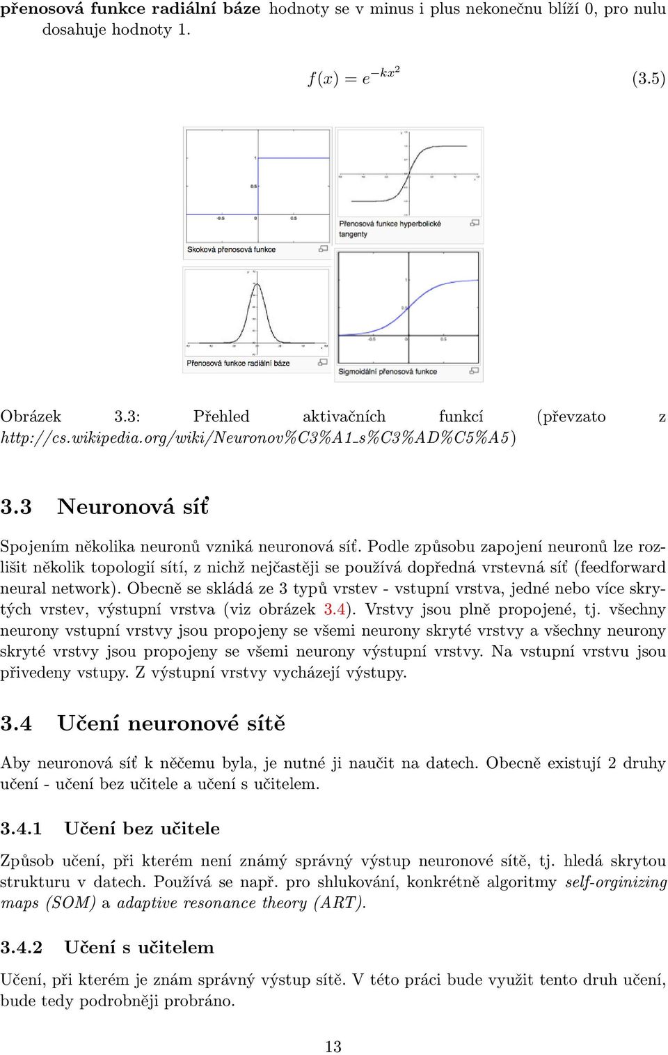 Podle způsobu zapojení neuronů lze rozlišit několik topologií sítí, z nichž nejčastěji se používá dopředná vrstevná síť (feedforward neural network).