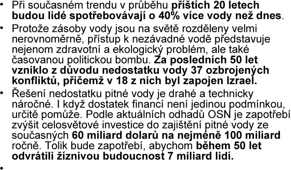 Za posledních 50 let vzniklo z důvodu nedostatku vody 37 ozbrojených konfliktů, přičemž v 18 z nich byl zapojen Izrael. Řešení nedostatku pitné vody je drahé a technicky náročné.