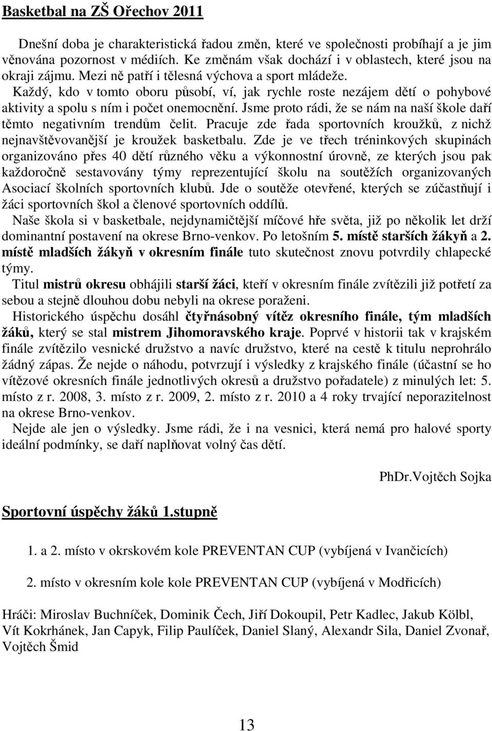 Každý, kdo v tomto oboru působí, ví, jak rychle roste nezájem dětí o pohybové aktivity a spolu s ním i počet onemocnění. Jsme proto rádi, že se nám na naší škole daří těmto negativním trendům čelit.