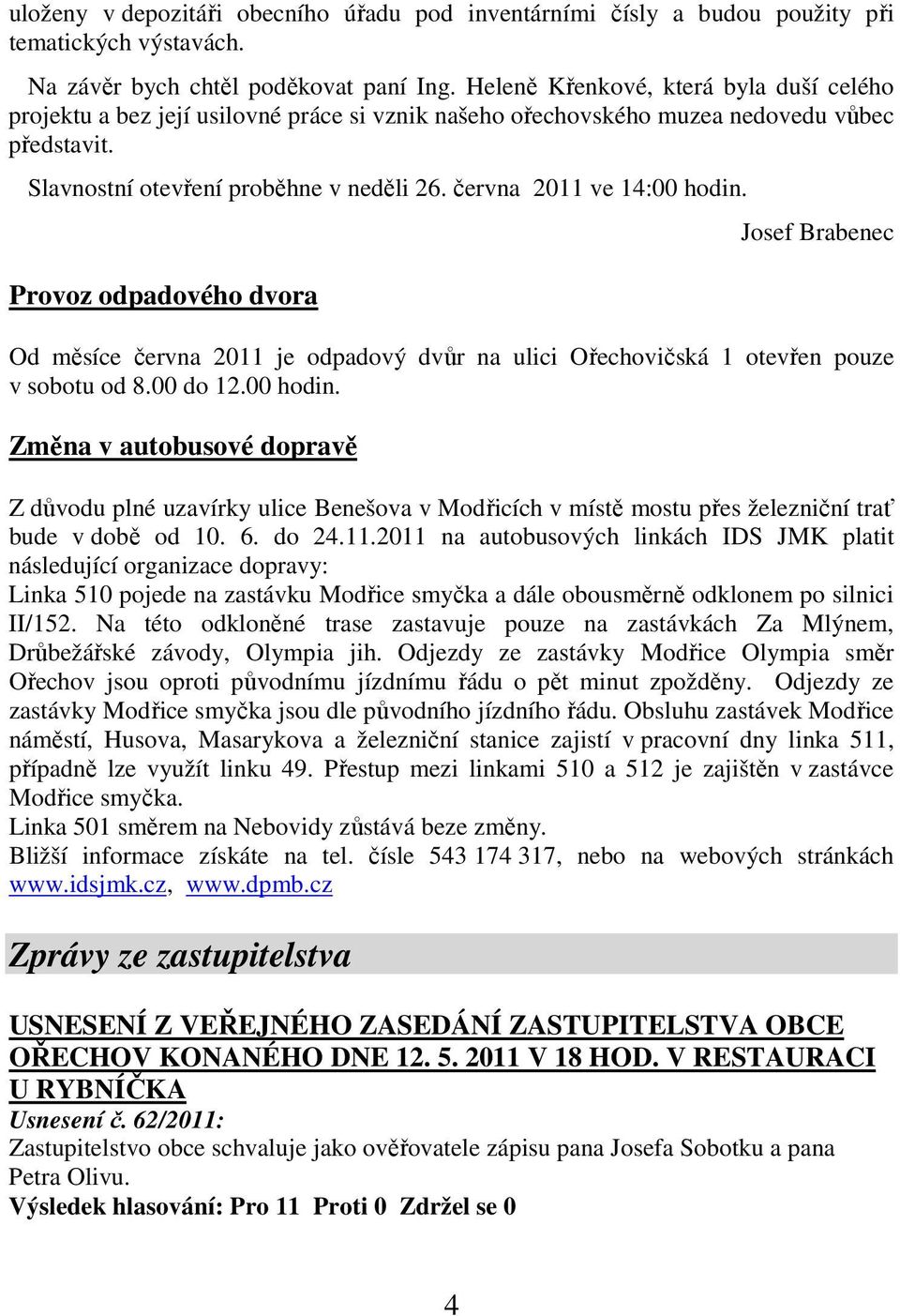 června 2011 ve 14:00 hodin. Provoz odpadového dvora Josef Brabenec Od měsíce června 2011 je odpadový dvůr na ulici Ořechovičská 1 otevřen pouze v sobotu od 8.00 do 12.00 hodin. Změna v autobusové dopravě Z důvodu plné uzavírky ulice Benešova v Modřicích v místě mostu přes železniční trať bude v době od 10.