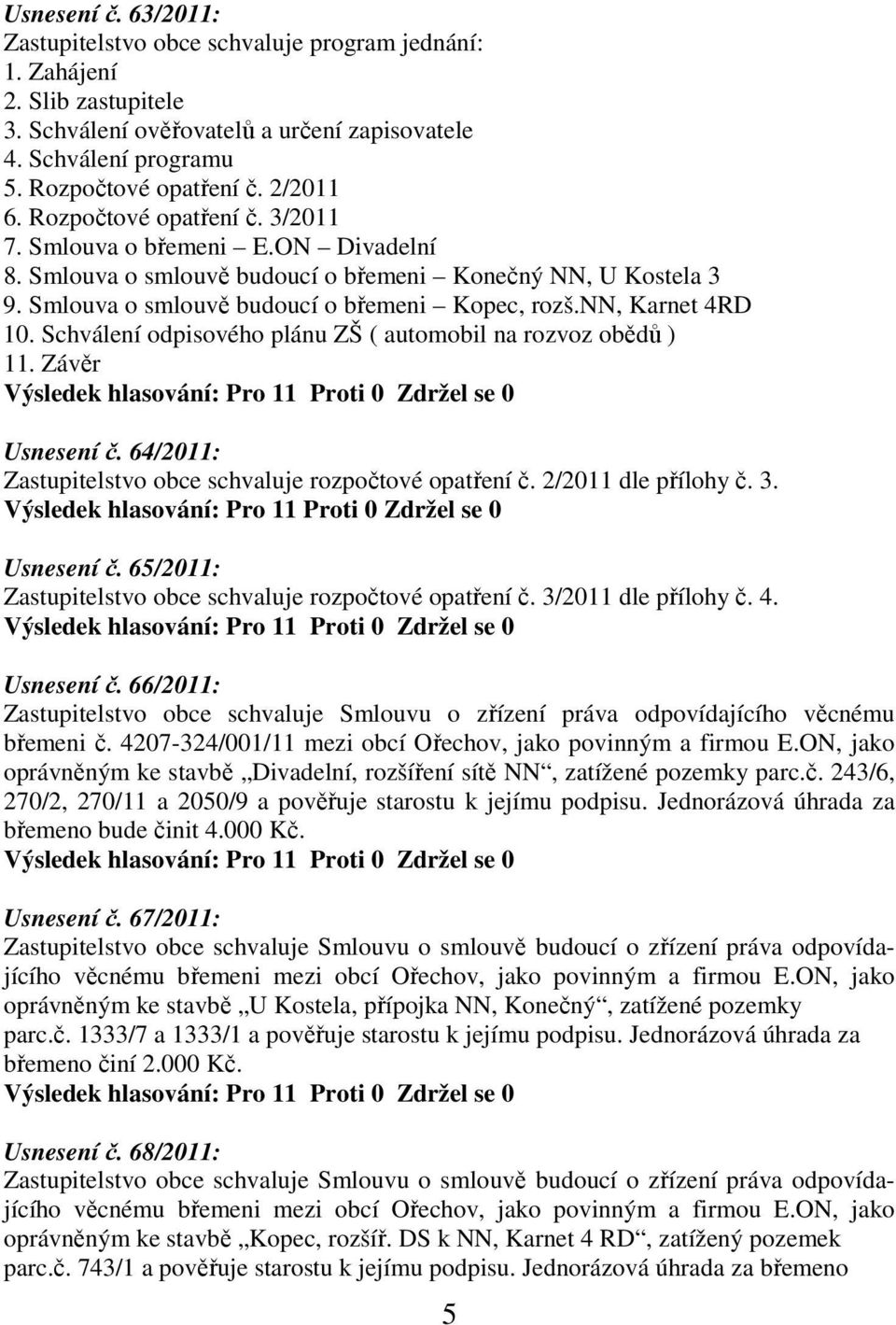 nn, Karnet 4RD 10. Schválení odpisového plánu ZŠ ( automobil na rozvoz obědů ) 11. Závěr Výsledek hlasování: Pro 11 Proti 0 Zdržel se 0 Usnesení č.