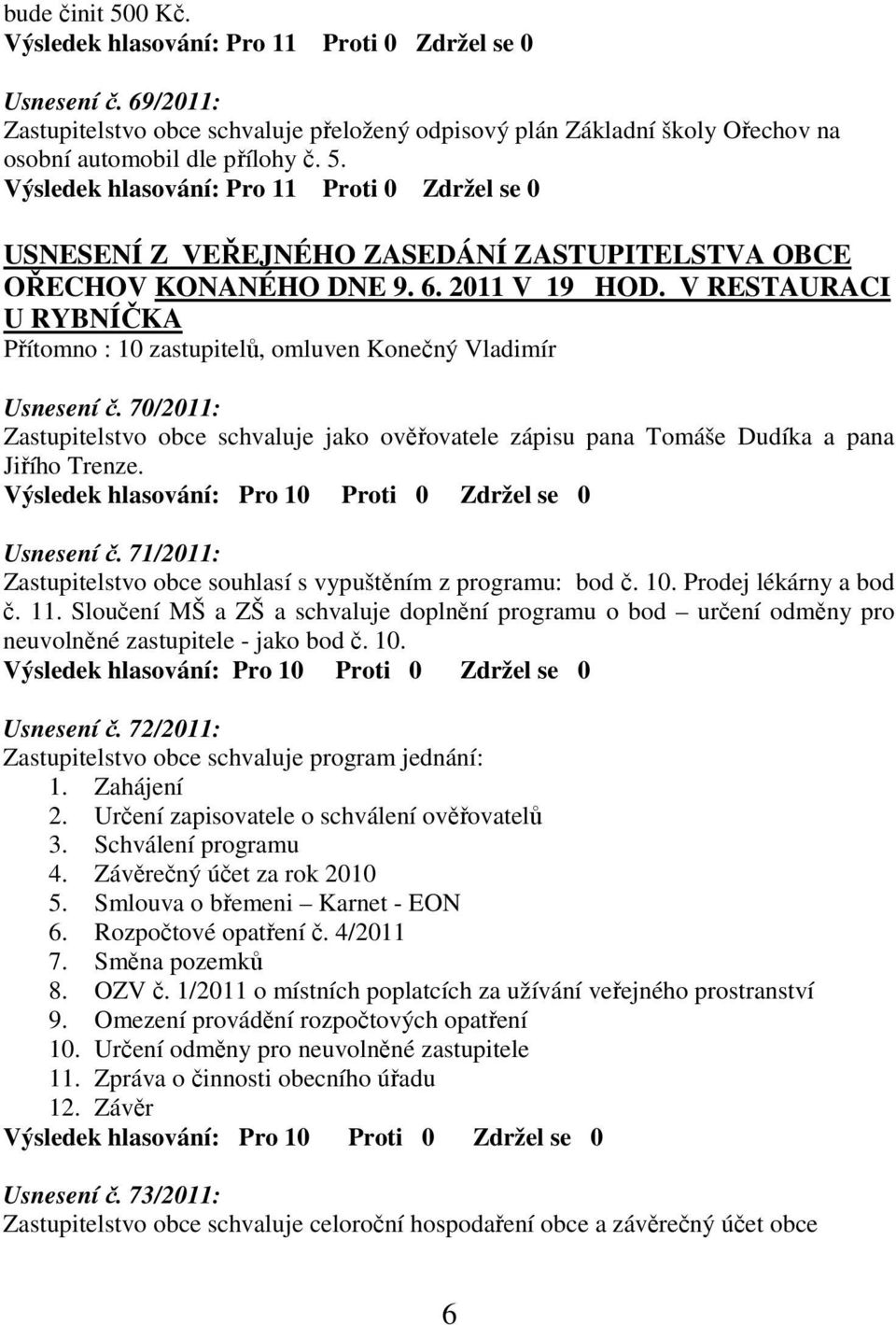 V RESTAURACI U RYBNÍČKA Přítomno : 10 zastupitelů, omluven Konečný Vladimír Usnesení č. 70/2011: Zastupitelstvo obce schvaluje jako ověřovatele zápisu pana Tomáše Dudíka a pana Jiřího Trenze.