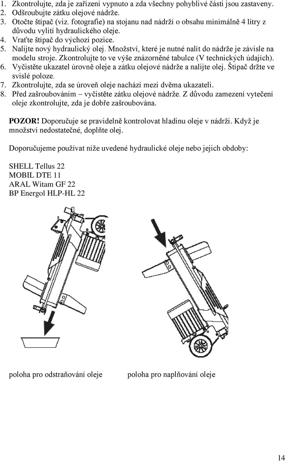 Množství, které je nutné nalít do nádrže je závisle na modelu stroje. Zkontrolujte to ve výše znázorněné tabulce (V technických údajích). 6.