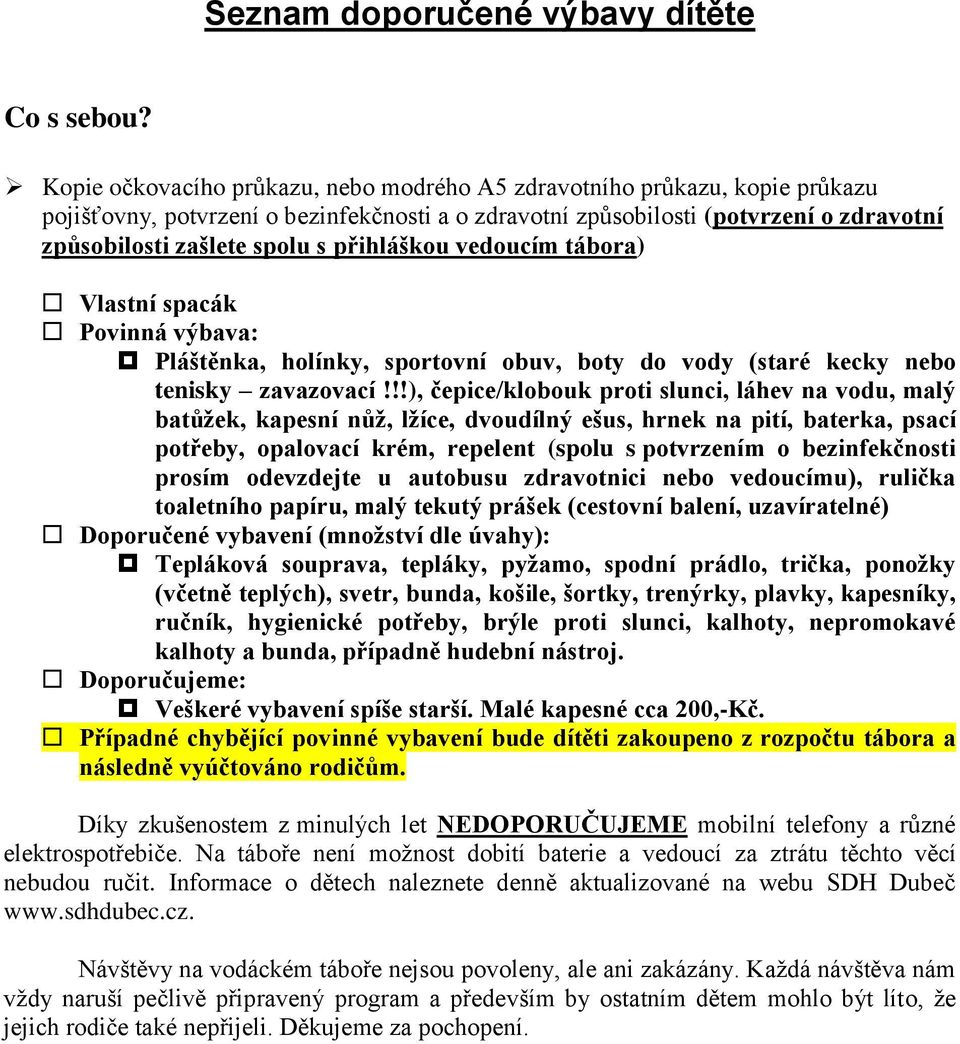 přihláškou vedoucím tábora) Vlastní spacák Povinná výbava: Pláštěnka, holínky, sportovní obuv, boty do vody (staré kecky nebo tenisky zavazovací!