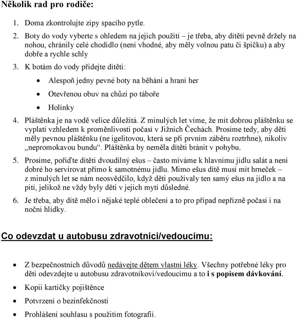 K botám do vody přidejte dítěti: Alespoň jedny pevné boty na běhání a hraní her Otevřenou obuv na chůzi po táboře Holínky 4. Pláštěnka je na vodě velice důležitá.