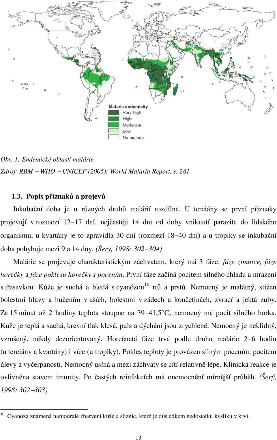 inkubační doba pohybuje mezi 9 a 14 dny. (Šerý, 1998: 302 304) Malárie se projevuje charakteristickým záchvatem, který má 3 fáze: fáze zimnice, fáze horečky a fáze poklesu horečky s pocením.