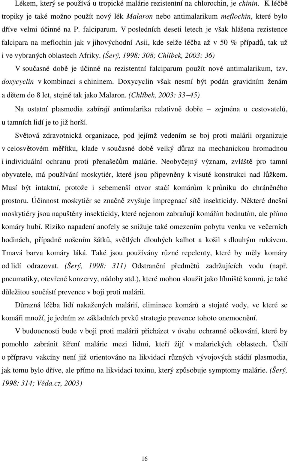 (Šerý, 1998: 308; Chlíbek, 2003: 36) V současné době je účinné na rezistentní falciparum použít nové antimalarikum, tzv. doxycyclin v kombinaci s chininem.