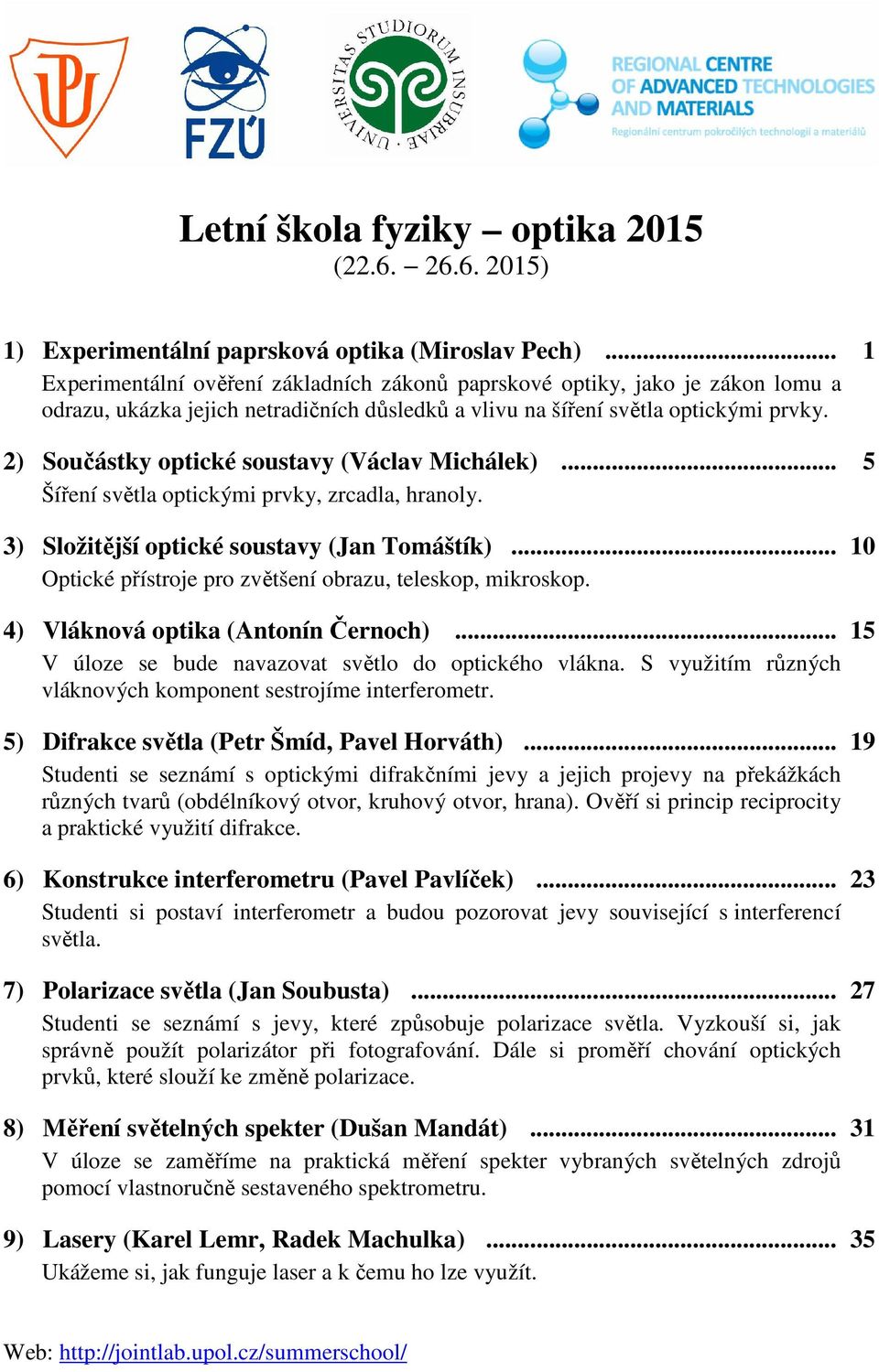2) Součástky optické soustavy (Václav Michálek)... 5 Šíření světla optickými prvky, zrcadla, hranoly. 3) Složitější optické soustavy (Jan Tomáštík).