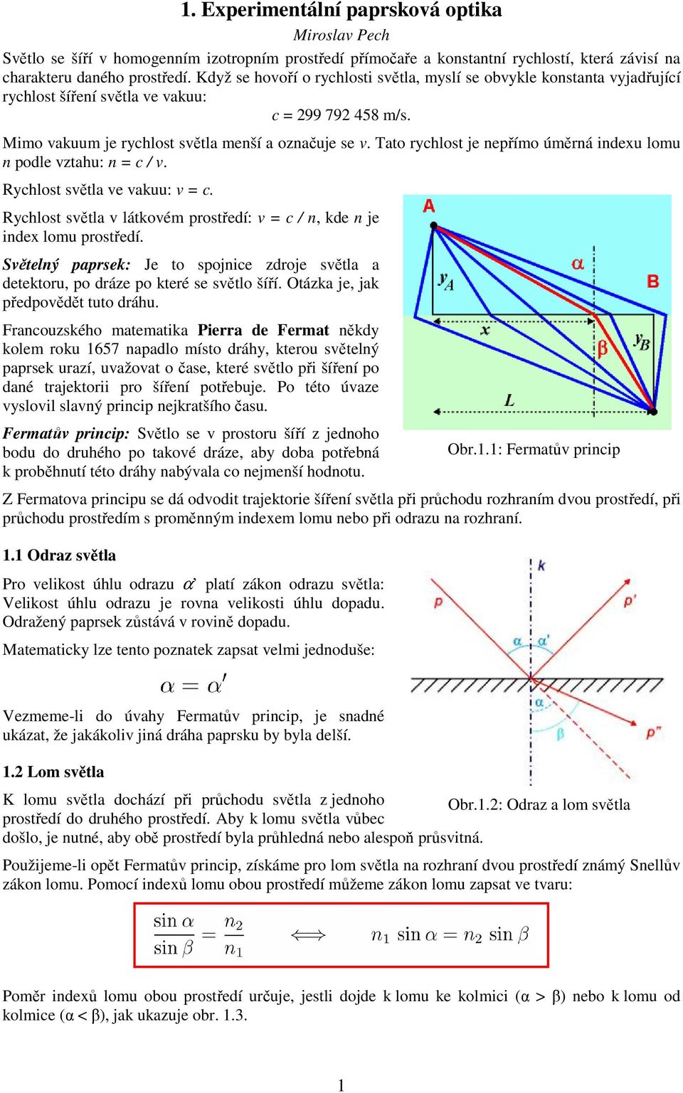 Tato rychlost je nepřímo úměrná indexu lomu n podle vztahu: n = c / v. Rychlost světla ve vakuu: v = c. Rychlost světla v látkovém prostředí: v = c / n, kde n je index lomu prostředí.