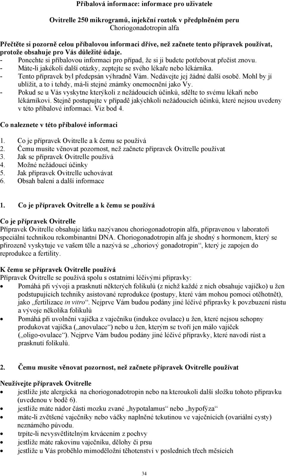 - Máte-li jakékoli další otázky, zeptejte se svého lékaře nebo lékárníka. - Tento přípravek byl předepsán výhradně Vám. Nedávejte jej žádné další osobě.