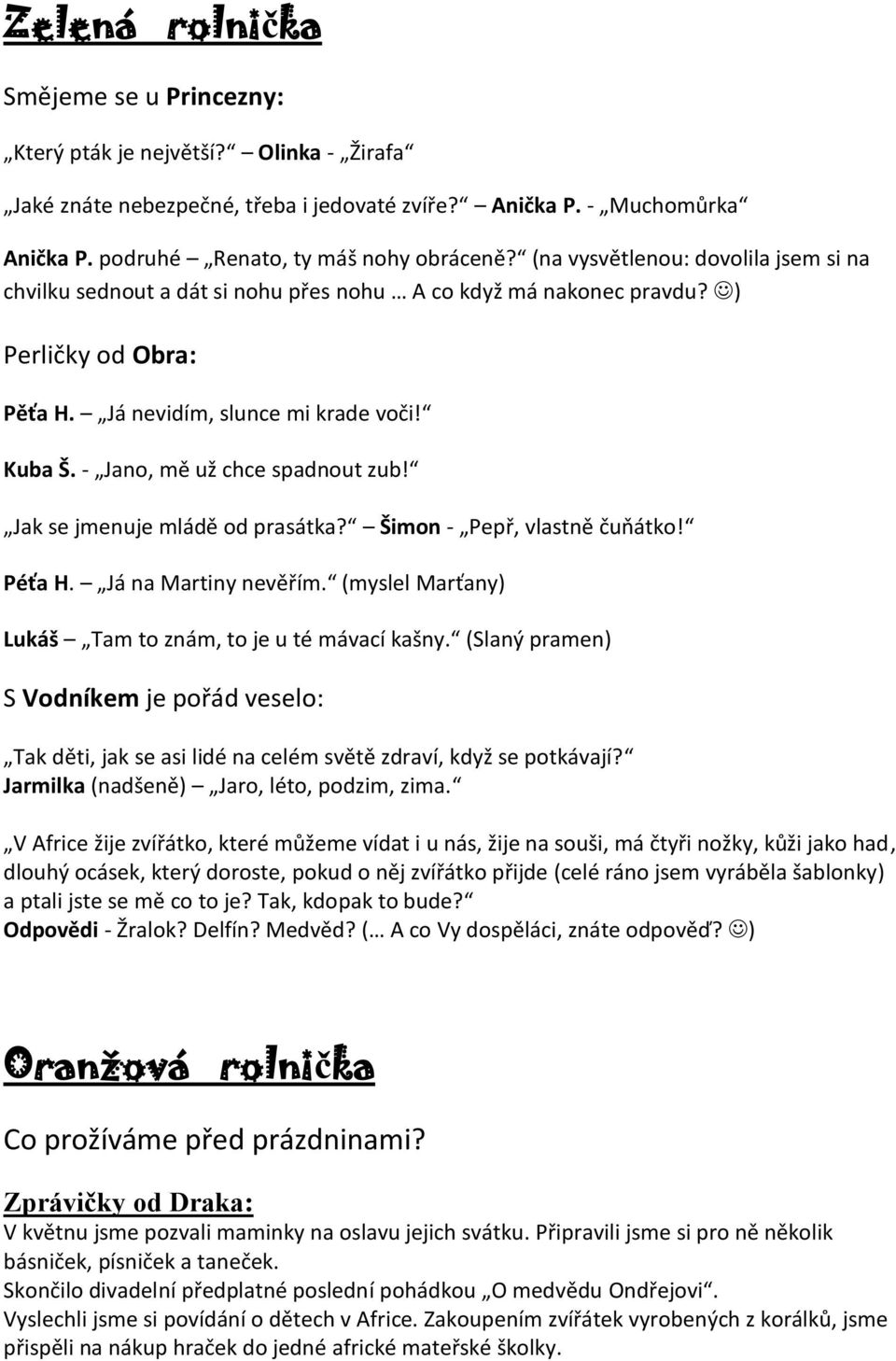 - Jano, mě už chce spadnout zub! Jak se jmenuje mládě od prasátka? Šimon - Pepř, vlastně čuňátko! Péťa H. Já na Martiny nevěřím. (myslel Marťany) Lukáš Tam to znám, to je u té mávací kašny.