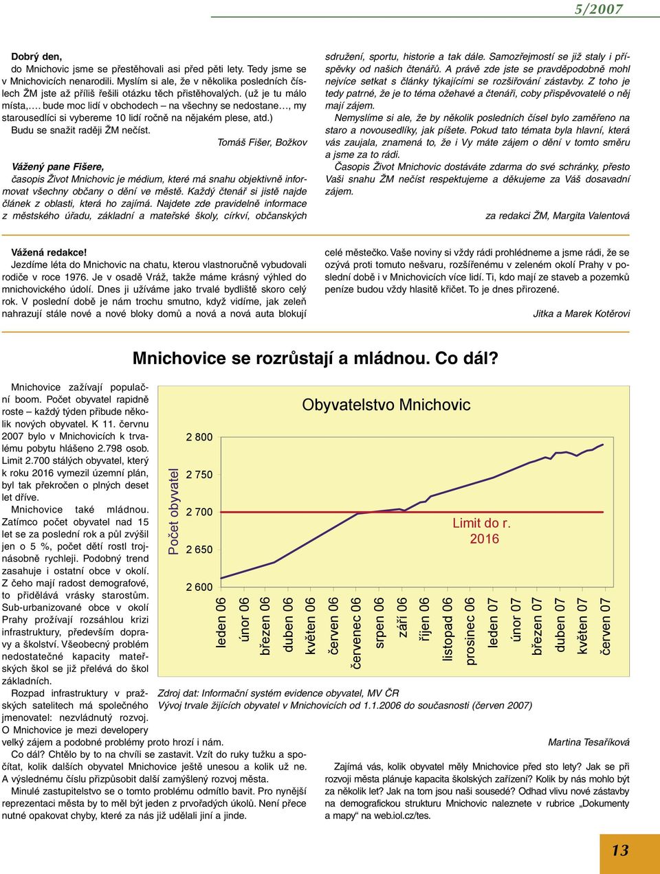 bude moc lidí v obchodech na všechny se nedostane, my starousedlíci si vybereme 10 lidí ročně na nějakém plese, atd.) Budu se snažit raději ŽM nečíst.