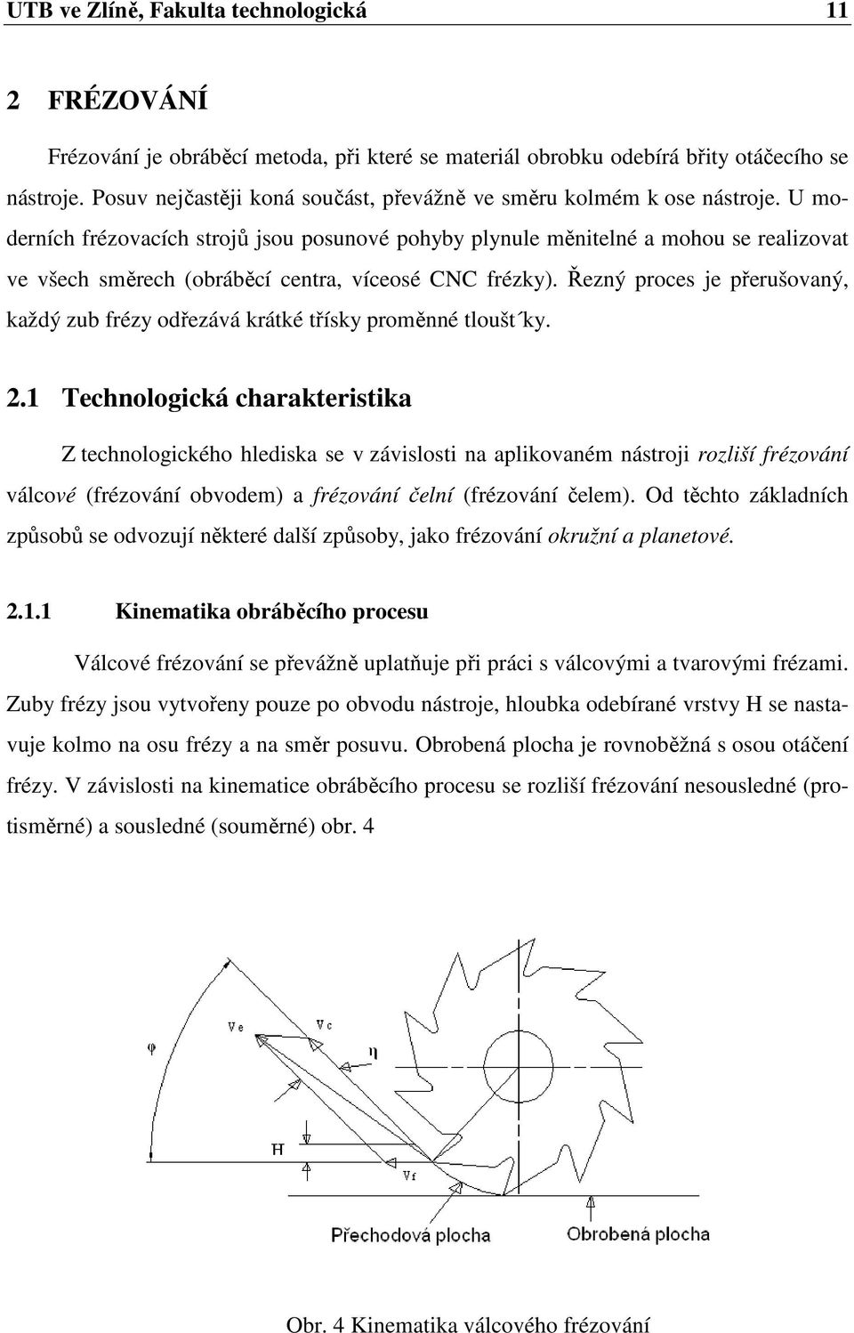 U moderních frézovacích strojů jsou posunové pohyby plynule měnitelné a mohou se realizovat ve všech směrech (obráběcí centra, víceosé CNC frézky).