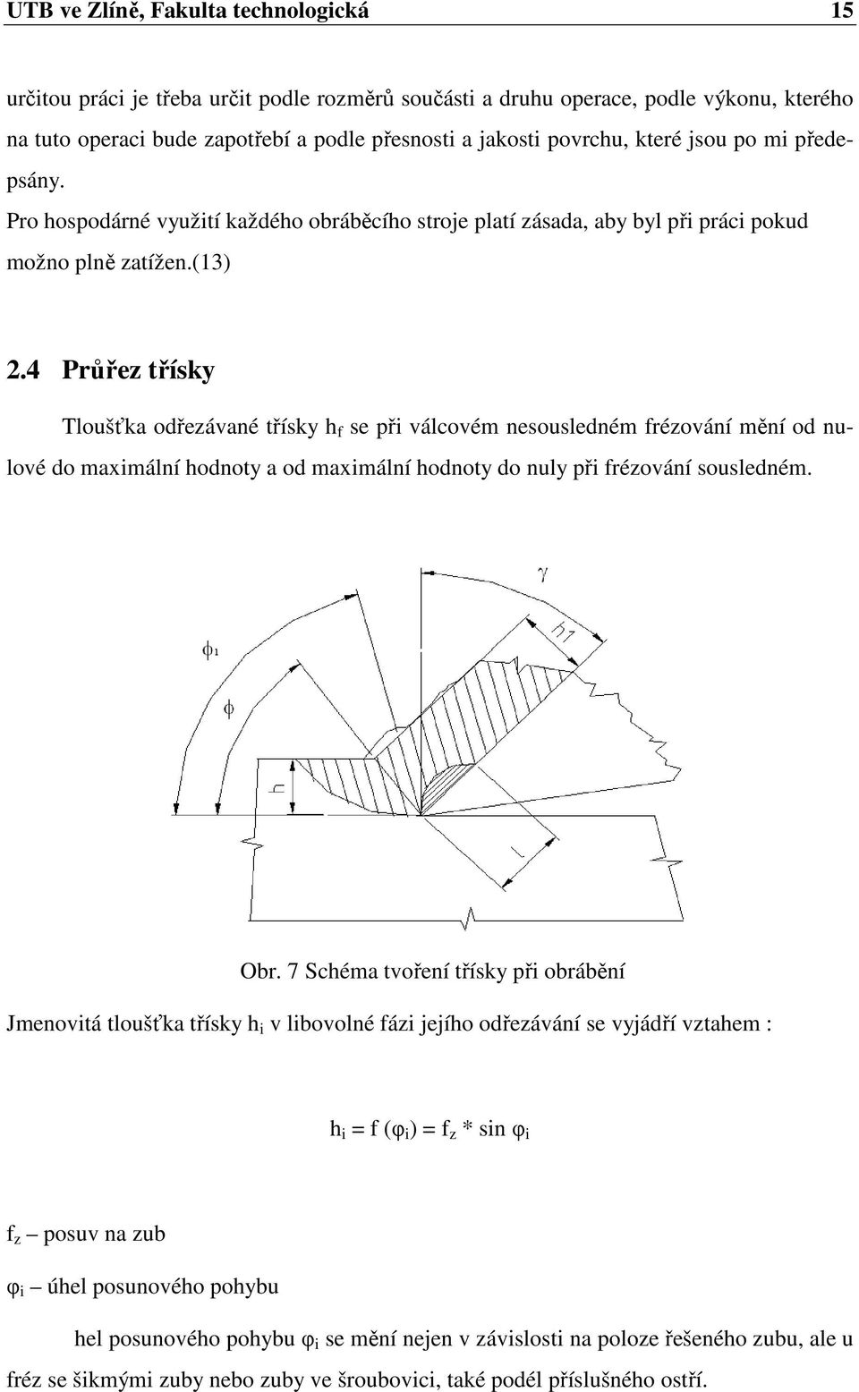 4 Průřez třísky Tloušťka odřezávané třísky h f se při válcovém nesousledném frézování mění od nulové do maximální hodnoty a od maximální hodnoty do nuly při frézování sousledném. Obr.