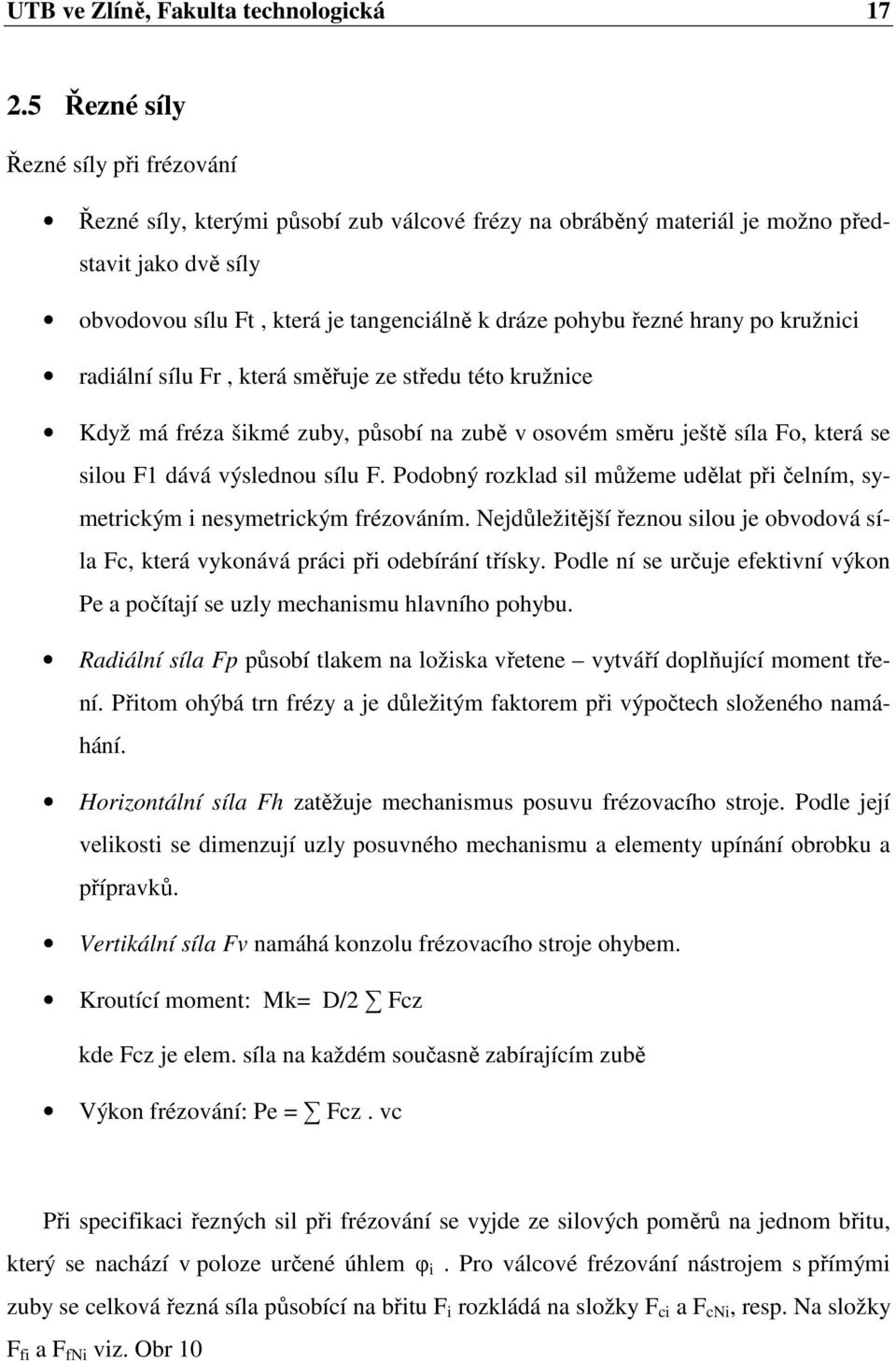 hrany po kružnici radiální sílu Fr, která směřuje ze středu této kružnice Když má fréza šikmé zuby, působí na zubě v osovém směru ještě síla Fo, která se silou F1 dává výslednou sílu F.