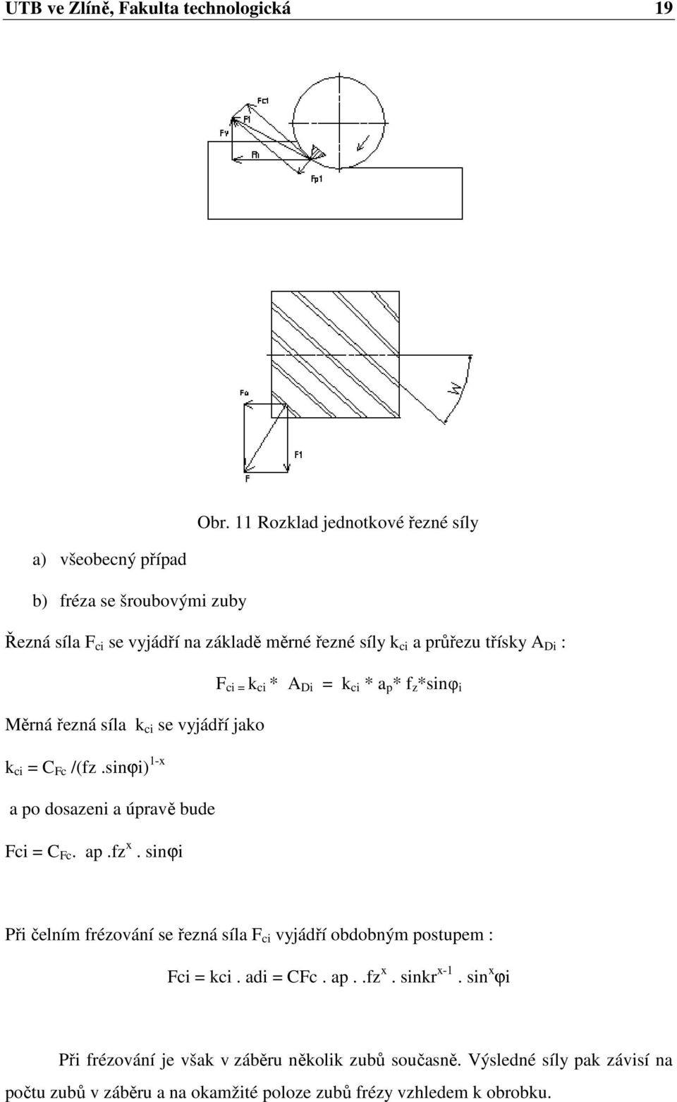: F ci = k ci * A Di = k ci * a p * f z *sinφ i Měrná řezná síla k ci se vyjádří jako k ci = C Fc /(fz.sinϕi) 1-x a po dosazeni a úpravě bude Fci = C Fc. ap.fz x.
