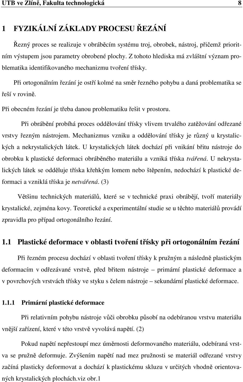 Při ortogonálním řezání je ostří kolmé na směr řezného pohybu a daná problematika se řeší v rovině. Při obecném řezání je třeba danou problematiku řešit v prostoru.