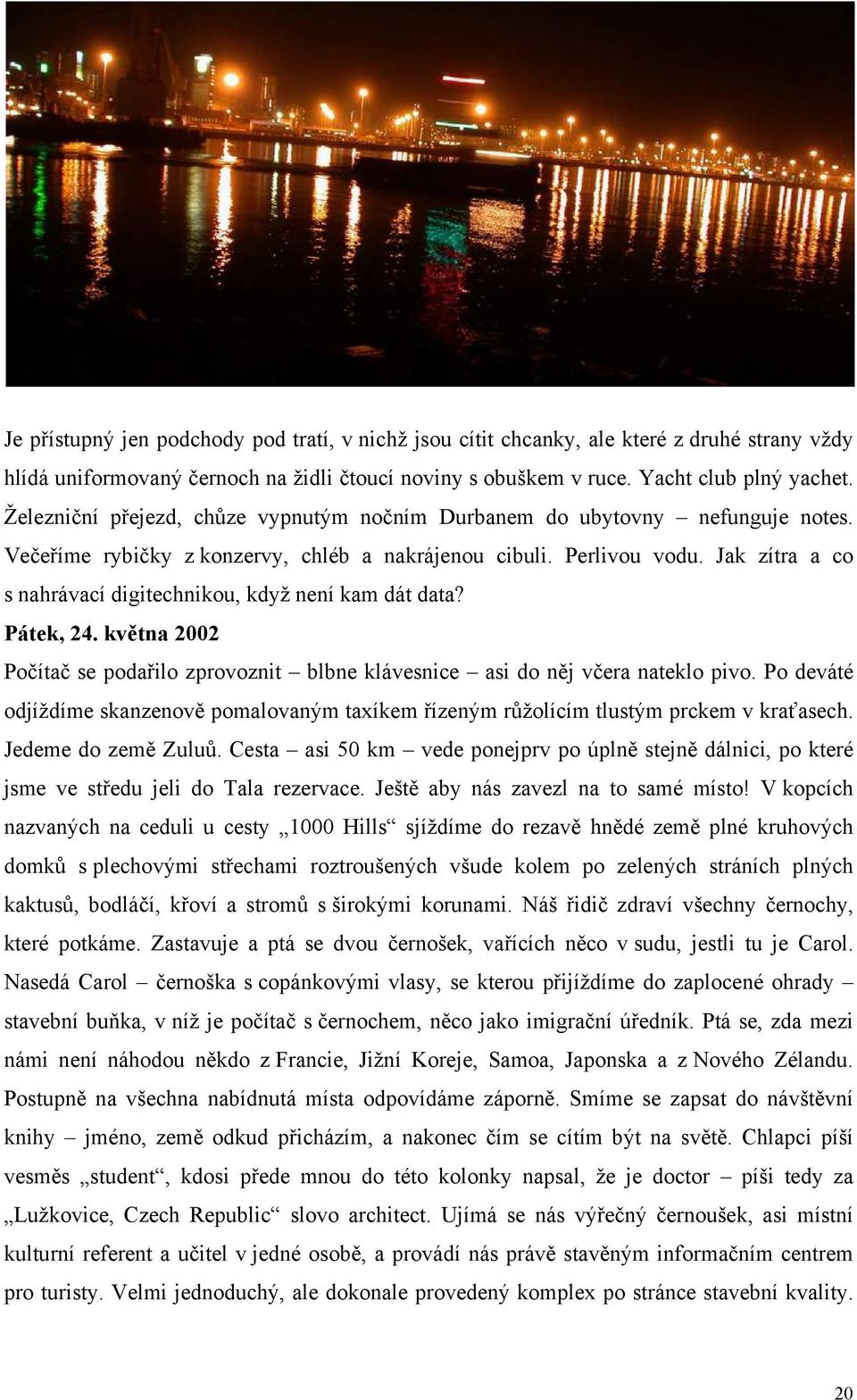 Jak zítra a co s nahrávací digitechnikou, když není kam dát data? Pátek, 24. května 2002 Počítač se podařilo zprovoznit blbne klávesnice asi do něj včera nateklo pivo.