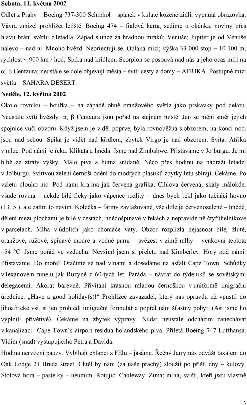 Oblaka mizí; výška 33 000 stop ~ 10 100 m; rychlost ~ 900 km / hod; Spika nad křídlem; Scorpion se posouvá nad nás a jeho ocas míří na α, β Centaura; neustále se dole objevují města svítí cesty a