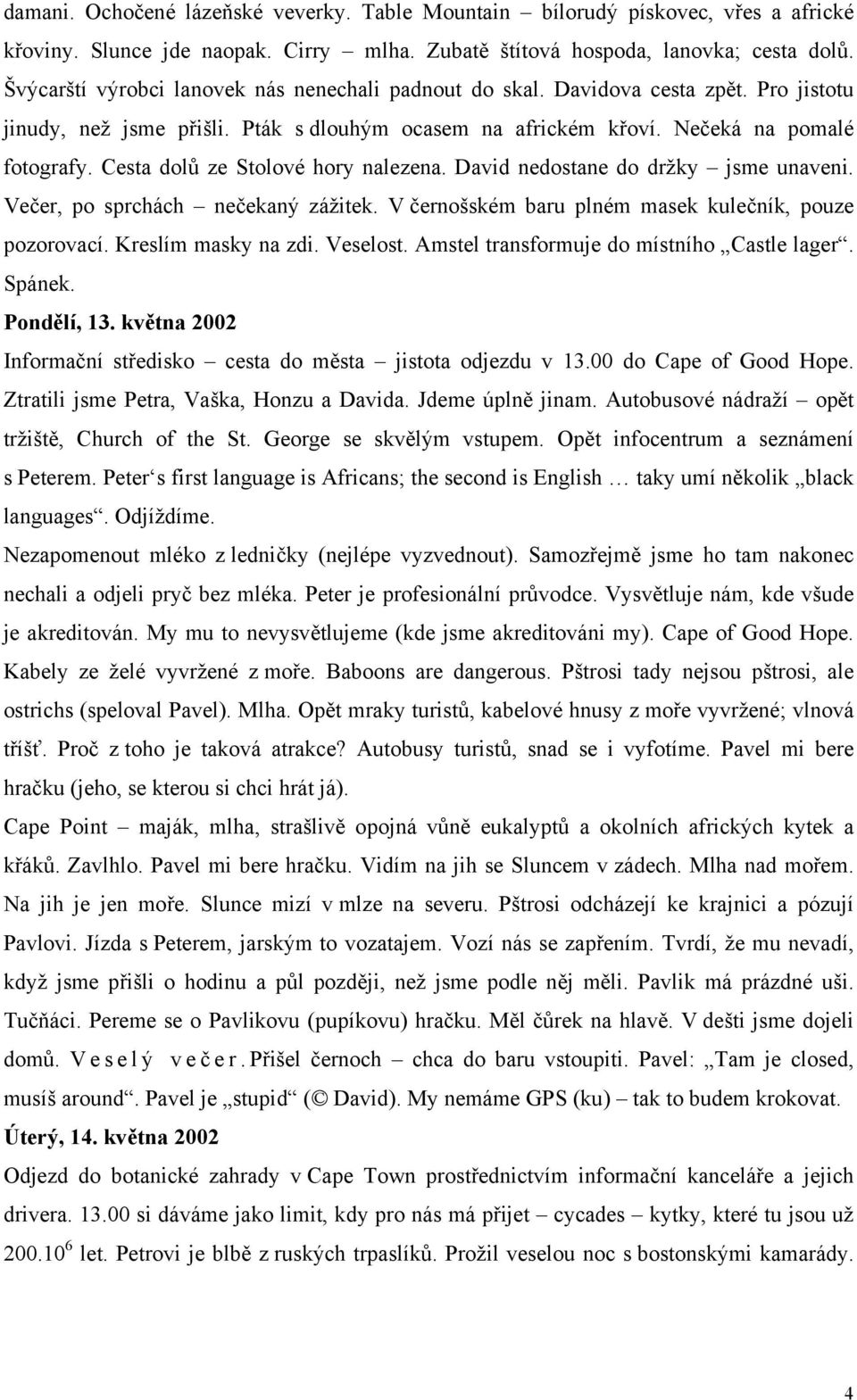 Cesta dolů ze Stolové hory nalezena. David nedostane do držky jsme unaveni. Večer, po sprchách nečekaný zážitek. V černošském baru plném masek kulečník, pouze pozorovací. Kreslím masky na zdi.