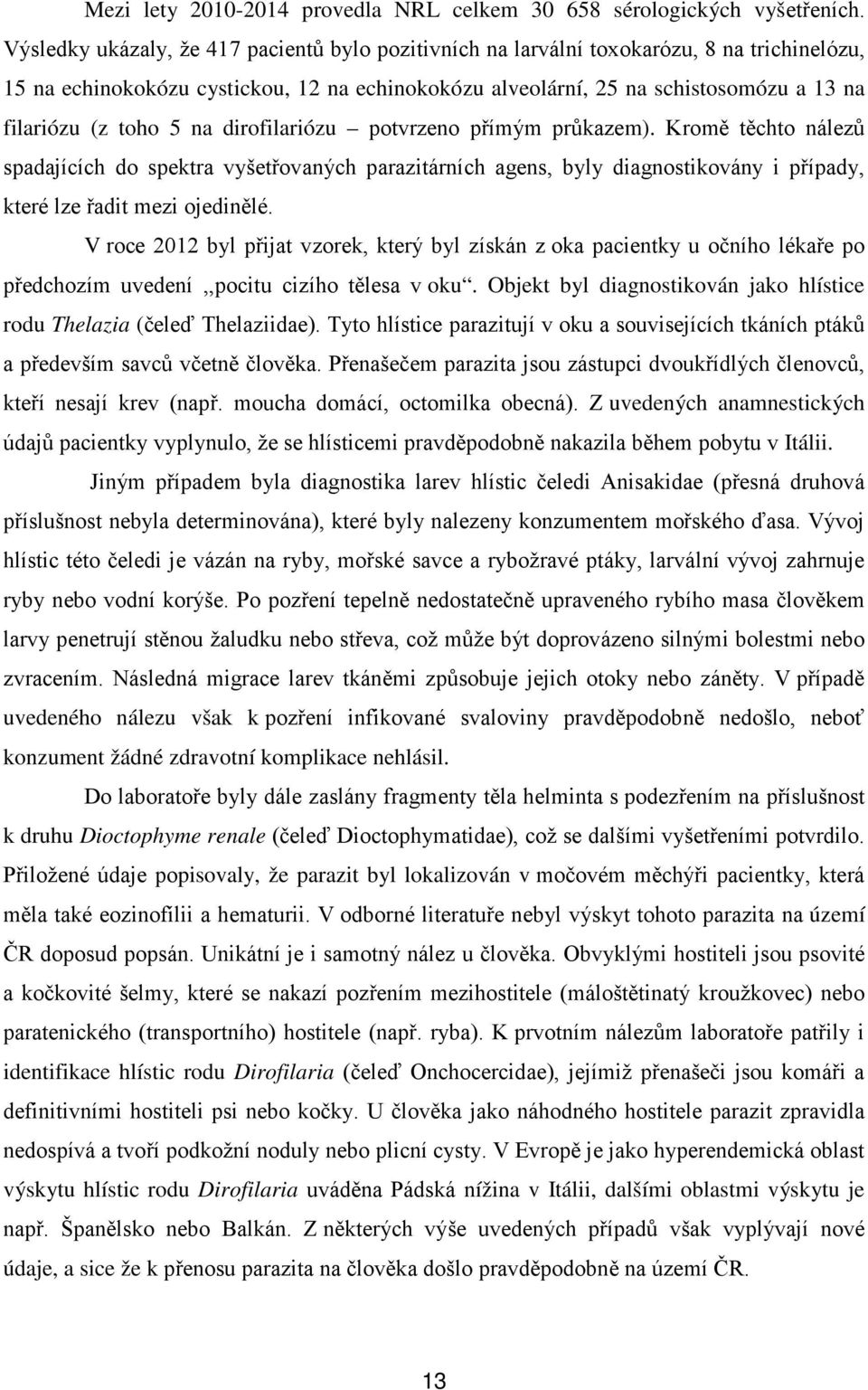 toho 5 na dirofilariózu potvrzeno přímým průkazem). Kromě těchto nálezů spadajících do spektra vyšetřovaných parazitárních agens, byly diagnostikovány i případy, které lze řadit mezi ojedinělé.