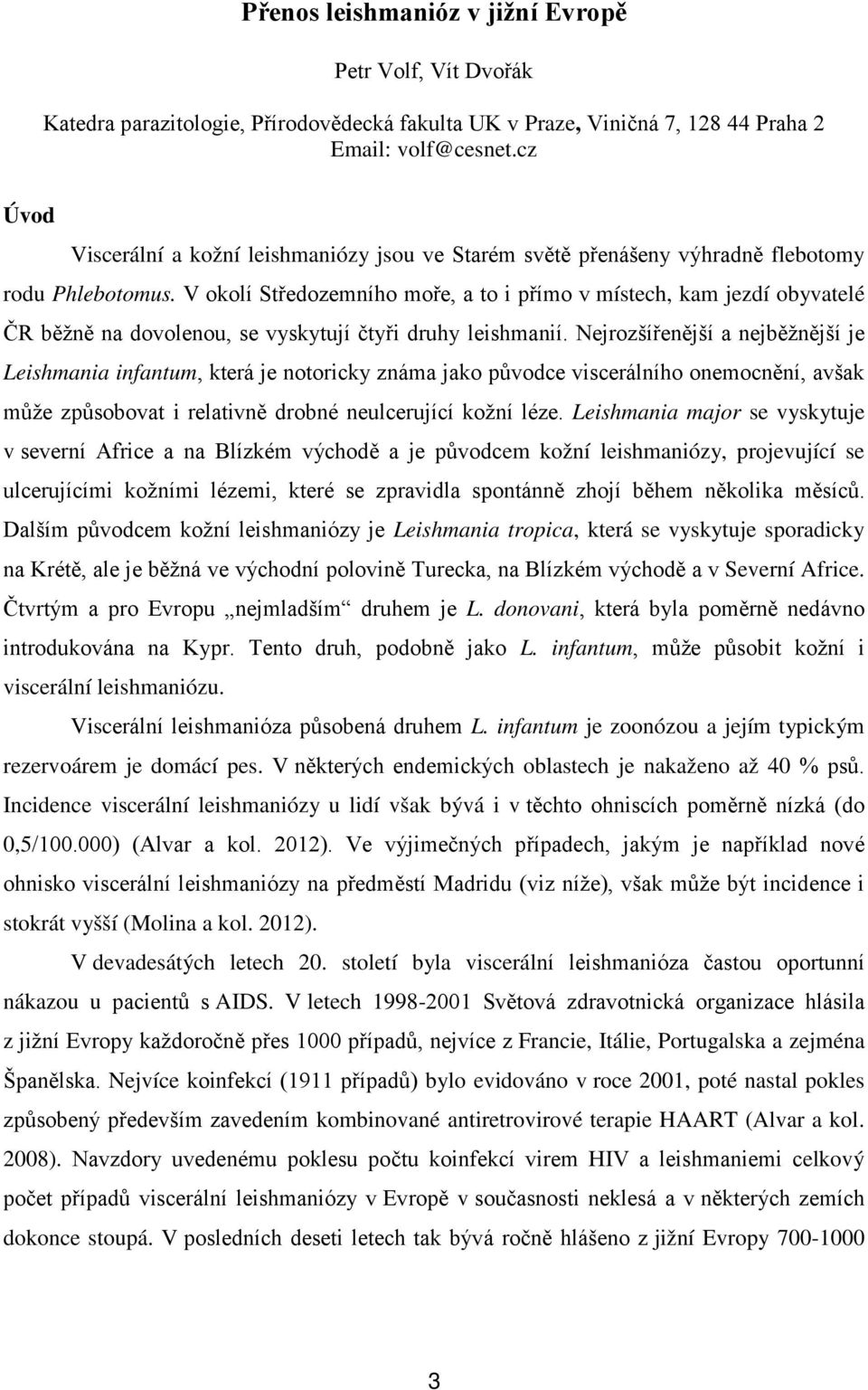 V okolí Středozemního moře, a to i přímo v místech, kam jezdí obyvatelé ČR běžně na dovolenou, se vyskytují čtyři druhy leishmanií.