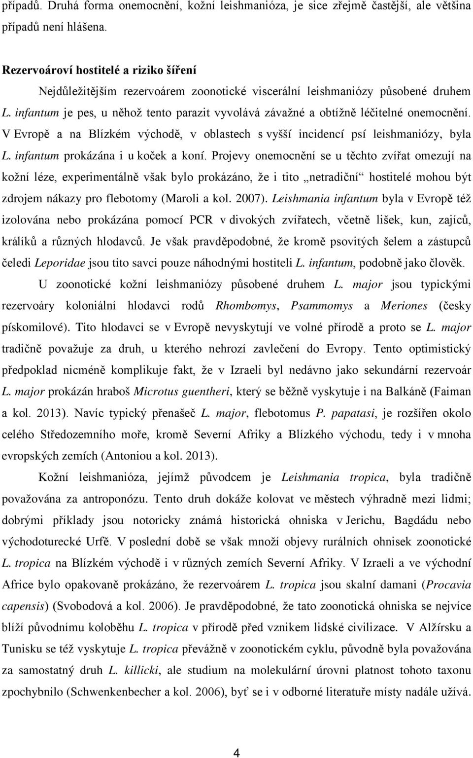 infantum je pes, u něhož tento parazit vyvolává závažné a obtížně léčitelné onemocnění. V Evropě a na Blízkém východě, v oblastech s vyšší incidencí psí leishmaniózy, byla L.