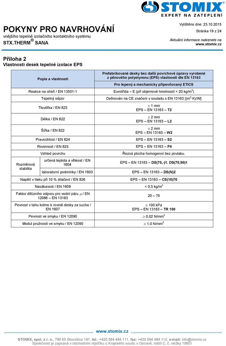 stabilita Tloušťka / EN 823 Délka / EN 822 Šířka / EN 822 Pravoúhlost / EN 824 Rovinnost / EN 825 Vzhled povrchu určená teplota a vlhkost / EN 1604 laboratorní podmínky / EN 1603 ± 1 mm EPS EN 13163