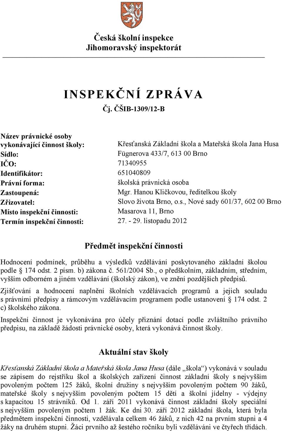 forma: školská právnická osoba Zastoupená: Mgr. Hanou Kličkovou, ředitelkou školy Zřizovatel: Slovo života Brno, o.s., Nové sady 601/37, 602 00 Brno Místo inspekční činnosti: Masarova 11, Brno Termín inspekční činnosti: 27.