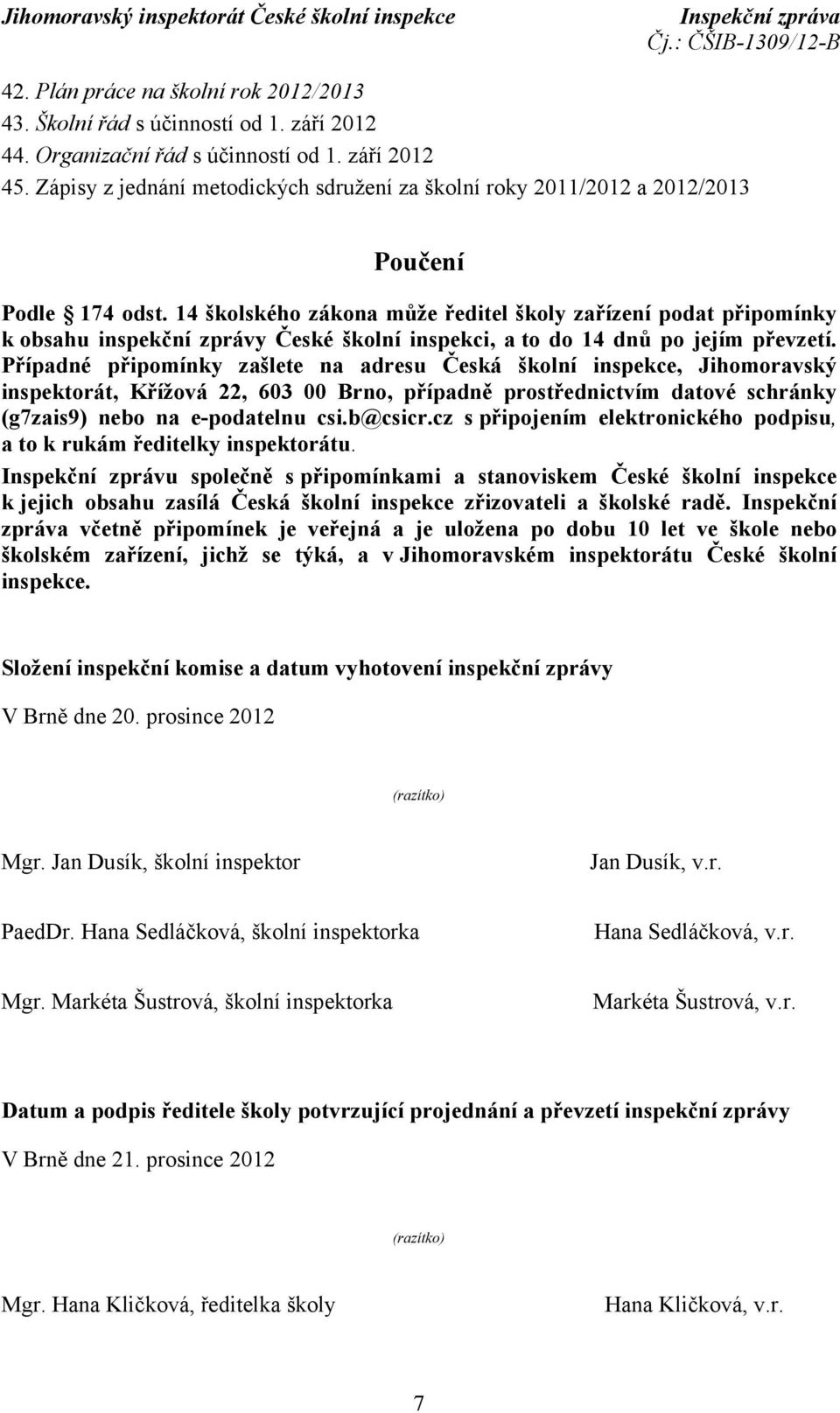 14 školského zákona může ředitel školy zařízení podat připomínky k obsahu inspekční zprávy České školní inspekci, a to do 14 dnů po jejím převzetí.