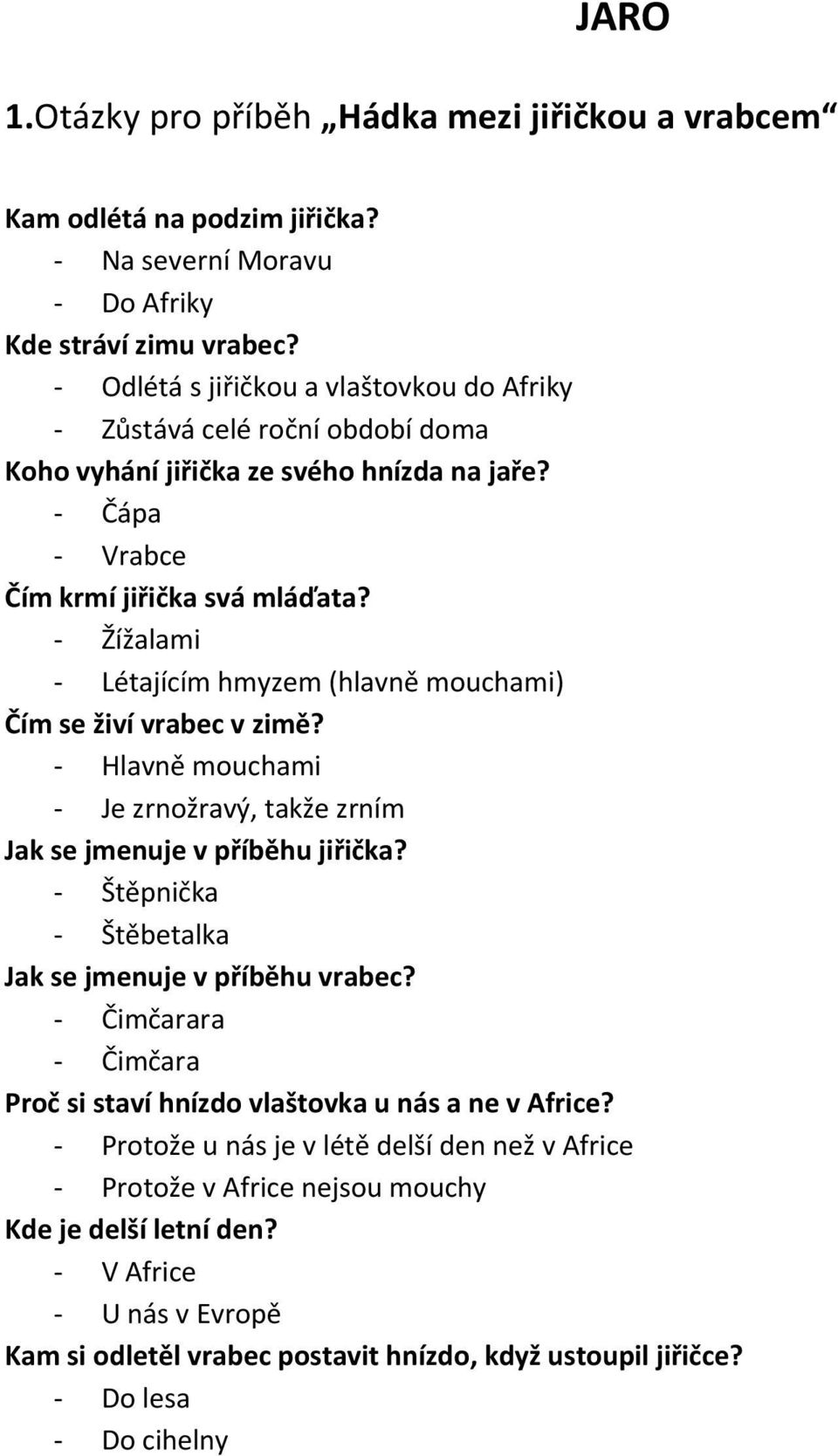 Žížalami Létajícím hmyzem (hlavně mouchami) Čím se živí vrabec v zimě? Hlavně mouchami Je zrnožravý, takže zrním Jak se jmenuje v příběhu jiřička?