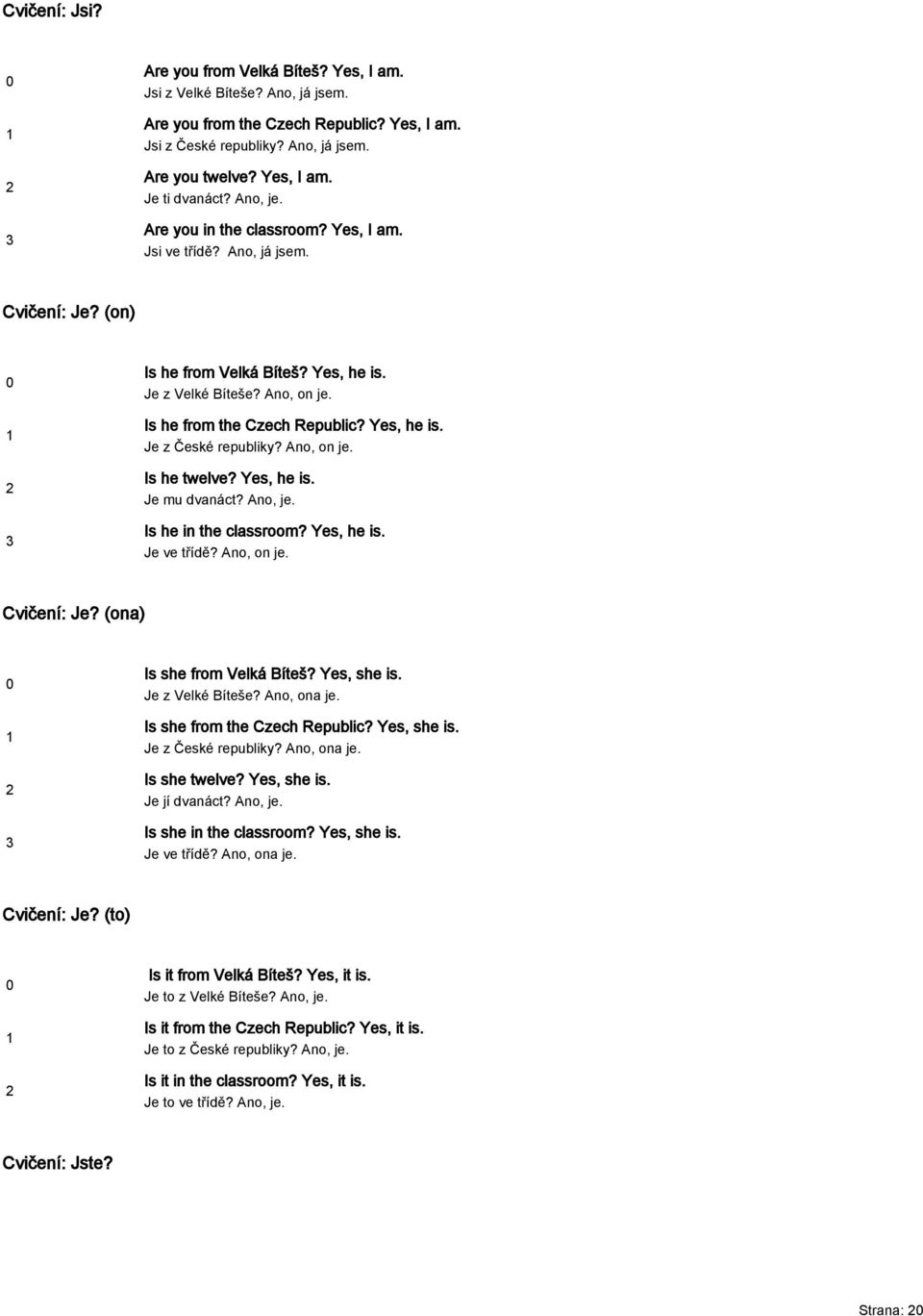 Yes, he is. Je z České republiky? Ano, on je. Is he twelve? Yes, he is. Je mu dvanáct? Ano, je. Is he in the classroom? Yes, he is. Je ve třídě? Ano, on je. Cvičení: Je? (ona) Is she from Velká Bíteš?