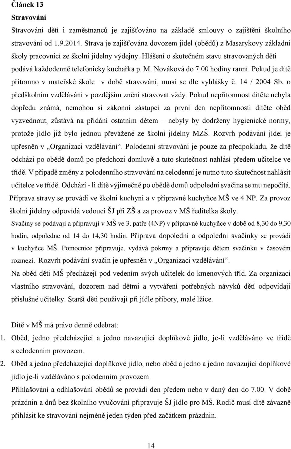 Pokud je dítě přítomno v mateřské škole v době stravování, musí se dle vyhlášky č. 14 / 2004 Sb. o předškolním vzdělávání v pozdějším znění stravovat vždy.