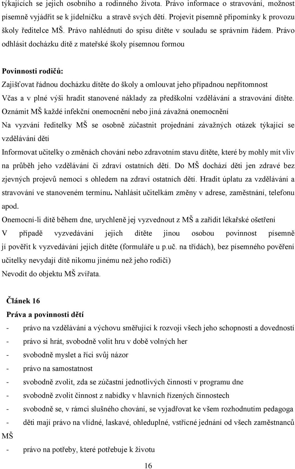 Právo odhlásit docházku dítě z mateřské školy písemnou formou Povinnosti rodičů: Zajišťovat řádnou docházku dítěte do školy a omlouvat jeho případnou nepřítomnost Včas a v plné výši hradit stanovené