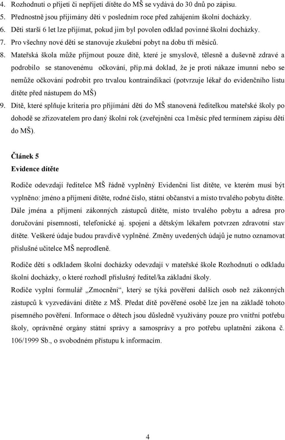 Mateřská škola může přijmout pouze dítě, které je smyslově, tělesně a duševně zdravé a podrobilo se stanovenému očkování, příp.