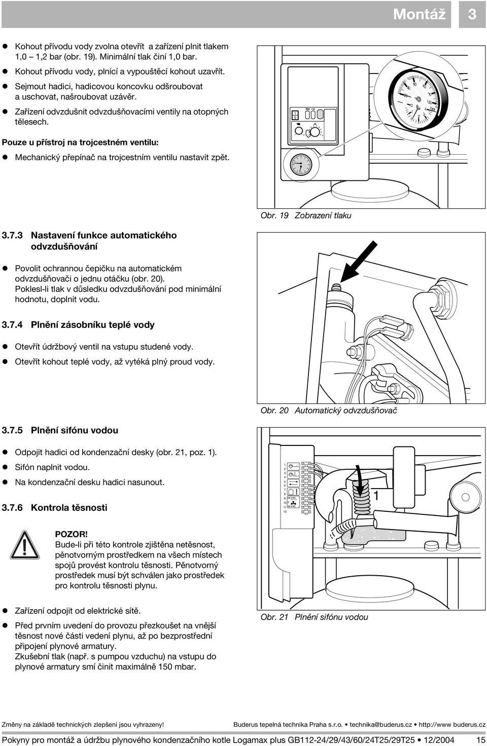 I 0 KW Pouze u pøístroj na trojcestném ventilu: Mechanický pøepínaè na trojcestním ventilu nastavit zpìt. Obr. 9 Zobrazení tlaku 3.7.