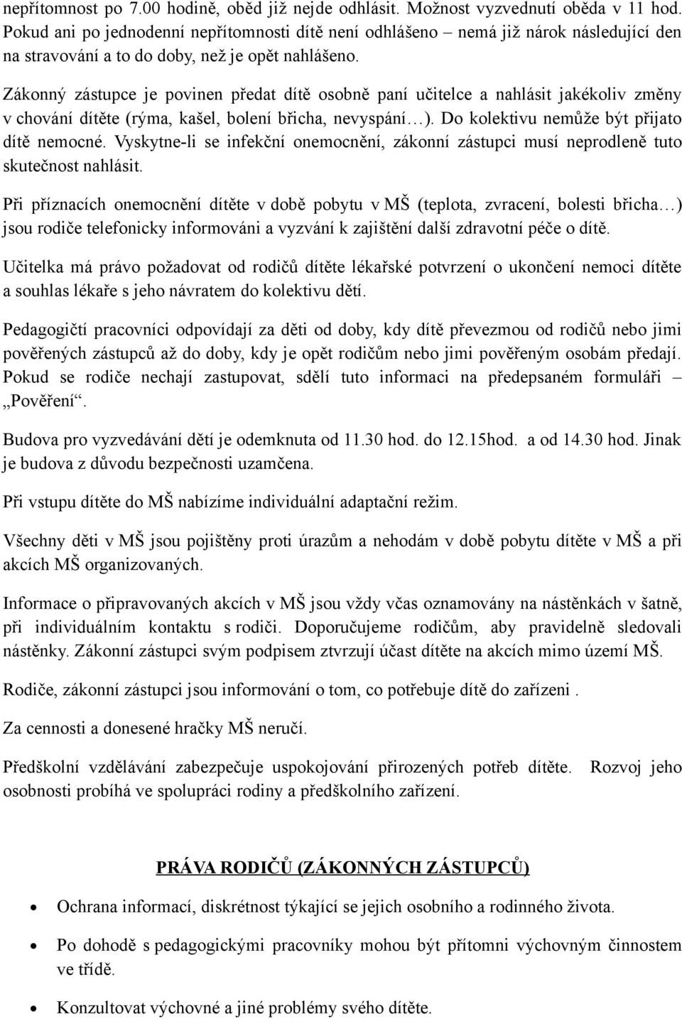 Zákonný zástupce je povinen předat dítě osobně paní učitelce a nahlásit jakékoliv změny v chování dítěte (rýma, kašel, bolení břicha, nevyspání ). Do kolektivu nemůže být přijato dítě nemocné.