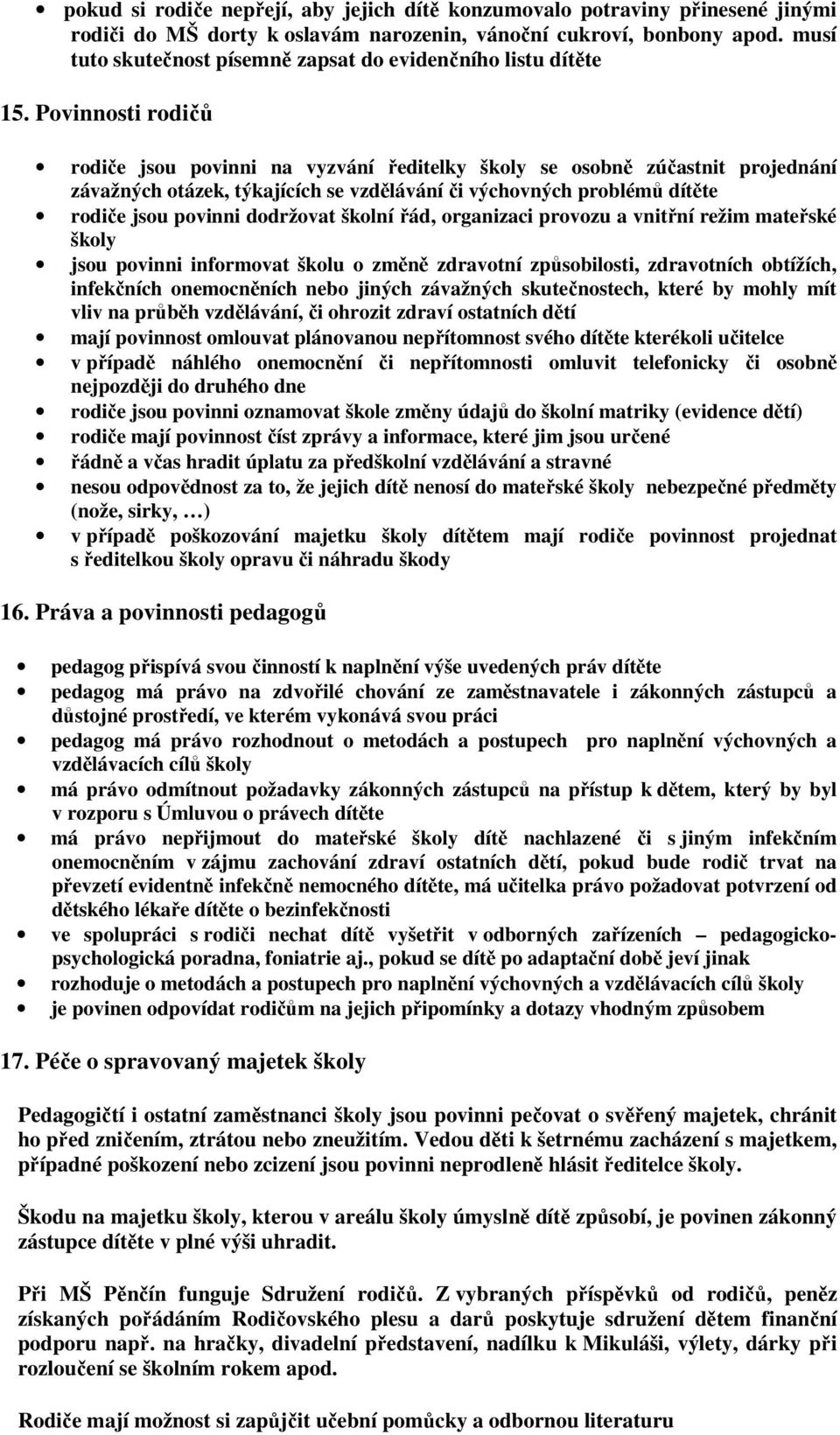 Povinnosti rodičů rodiče jsou povinni na vyzvání ředitelky školy se osobně zúčastnit projednání závažných otázek, týkajících se vzdělávání či výchovných problémů dítěte rodiče jsou povinni dodržovat