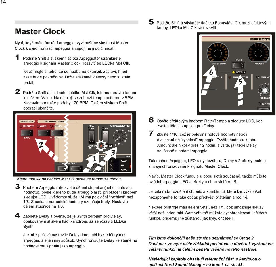 1 Podržte Shft a stskem tlačítka Arpeggator uzamknete arpeggo k sgnálu Master Clock, rozsvítí se LEDka Mst Clk. Nevšímejte s toho, že se hudba na okamžk zastaví, hned zase bude pokračovat.